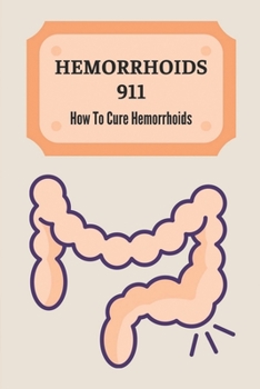 Paperback Hemorrhoids 911: How To Cure Hemorrhoids: Experience A Hemorrhoids 911 Book