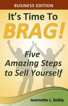 It's Time to Brag! Business Edition: Five Amazing Steps to Sell Yourself
