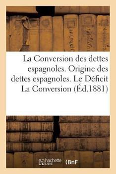 Paperback La Conversion Des Dettes Espagnoles. Origine Des Dettes Espagnoles. Le Déficit La Conversion [French] Book
