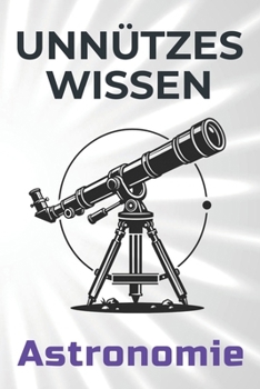 Unnützes Wissen Astronomie: 66 unterhaltsame und interessante Fakten aus der Welt der Astronomie (German Edition)