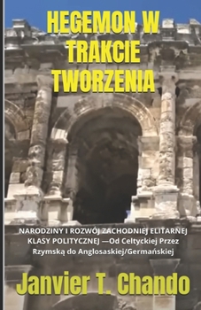 HEGEMON W TRAKCIE TWORZENIA: NARODZINY I ROZWÓJ ZACHODNIEJ ELITARNEJ KLASY POLITYCZNEJ —Od Celtyckiej Przez Rzymska do Anglosaskiej/Germanskiej (Polish Edition)