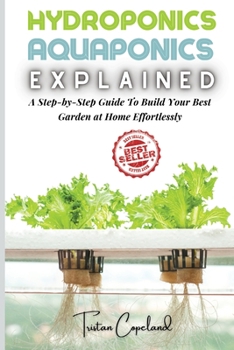 Paperback Hydroponics and Aquaponics, Explained: A Step-by-Step Guide To Build Your Best Garden at Home Effortlessly Book