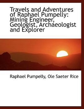 Travels and Adventures of Raphael Pumpelly : Mining Engineer, Geologist, Archaeologist and Explorer