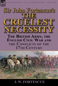 Sir John Fortescue's 'The Cruelest Necessity': The British Army, the English Civil War and the Conflicts of the 17th Century