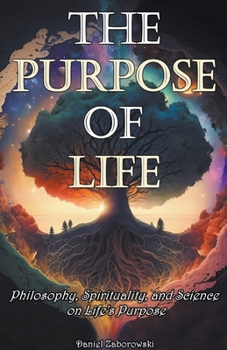 Paperback The Purpose of Life: Philosophy, Spirituality, and Science on Life's Purpose Book
