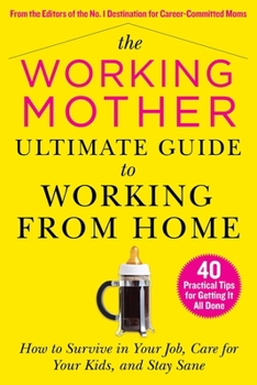 Paperback The Working Mother Ultimate Guide to Working from Home: How to Survive in Your Job, Care for Your Kids, and Stay Sane Book