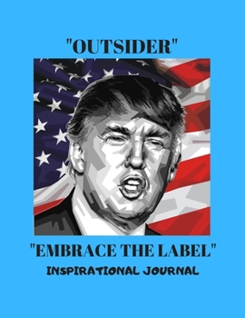 "outsider - Embrace the Label": An Inspirational Journal/Notebook with 140 Motivational Quotes from President Donald J Trump on lined journal pager. A