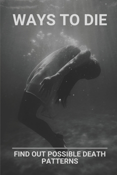 Paperback Ways To Die: Find Out Possible Death Patterns: True Stories Of Insane Ways To Die Book