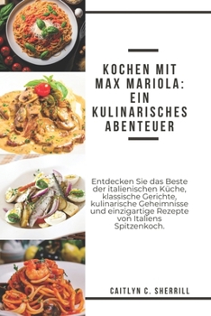 Paperback Kochen mit Max Mariola: Ein kulinarisches Abenteuer: Entdecken Sie das Beste der italienischen Küche, klassische Gerichte, kulinarische Geheim [German] Book