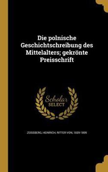 Hardcover Die polnische Geschichtschreibung des Mittelalters; gekrönte Preisschrift [German] Book