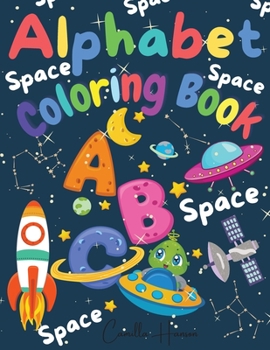 Alphabet Coloring Book: Wonderful Space ABC Coloring Book for Toddlers & Kids My First Alphabet Coloring Book Fun with Letters ABC Space Ships, Planets, Stars, Rockets, Astronauts Activity Workbook fo