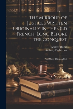 Paperback The Mirrour of Justices Written Originally in the Old French, Long Before the Conquest: And Many Things Added Book