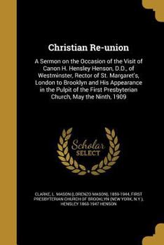 Paperback Christian Re-union: A Sermon on the Occasion of the Visit of Canon H. Hensley Henson, D.D., of Westminster, Rector of St. Margaret's, Lond Book