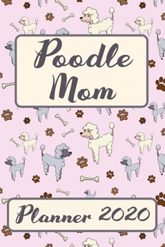 Poodle Mom 2020 Planner: Monthly Weekly Daily Cute Dogs Planner Simple Dated Week Day Month Calendar 2020 Daily Agenda And Schedule Organizer For School Family Work & Sports Space For Notes And Goals 