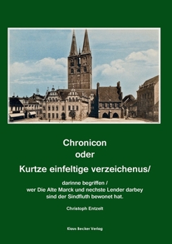 Chronicon oder Kurtze einfeltige vorzeichenus: Darinne begriffen/Wer die alte Marck und nechste Lender darbey sind der Sindtfluth bewonet hat/Auch ... und herkommen aller Markgr