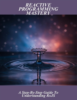 Paperback Reactive Programming Mastery: A Step-By-Step Guide To Understanding Rxjs Book