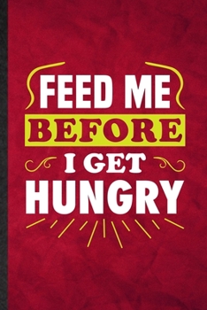 Feed Me Before I Get Hungry: Funny Blank Lined Grill Bakery Cook Chef Notebook/ Journal, Graduation Appreciation Gratitude Thank You Souvenir Gag Gift, Superb Graphic 110 Pages