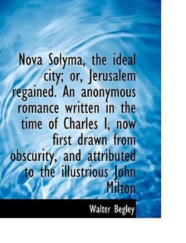 Nova Solyma, the Ideal City; or, Jerusalem Regained an Anonymous Romance Written in the Time of Ch