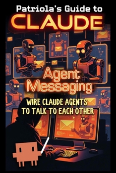 Paperback Patriola's Guide to Claude: Agent Messaging: Wire Claude Agents to Talk to Each Other Book