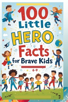 100 Little Hero Facts for Brave Kids (6-9): An Inspirational Exploration of Everyday Heroes and Their Big Impact for Brave and Curious Kids!