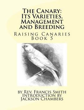 Paperback The Canary: Its Varieties, Management and Breeding: Raising Canaries Book 5 Book