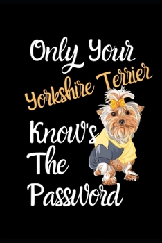 Only Your Yorkshire Terrier Knows The Password: Combined Handy Address & Password Book & Internet Logbook in Alphabetical order. Useful Size For ... of Breeds Of Dogs For All Animal Lovers