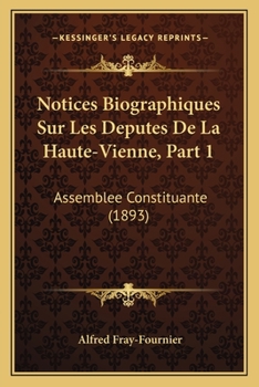 Notices Biographiques Sur Les Deputes De La Haute-Vienne, Part 1: Assemblee Constituante (1893)