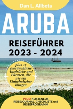 ARUBA Reiseführer 2023 - 2024: Alleinreisende, Familien und Paare entdecken verborgene Schätze und sehenswerte Attraktionen mit einem idealen ... Taschen Reiseführer) (German Edition)