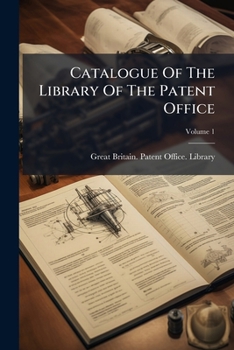 Catalogue Of The Library Of The Patent Office, Volume 1...