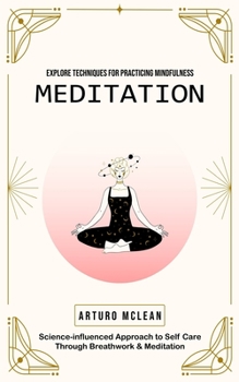 Paperback Meditation: Explore Techniques for Practicing Mindfulness (Science-influenced Approach to Self Care Through Breathwork & Meditation) Book