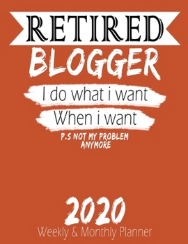 Retired Blogger - I do What i Want When I Want 2020 Planner: High Performance Weekly Monthly Planner To Track Your Hourly Daily Weekly Monthly ... for List, Trackers, Notes And Funny Weekl
