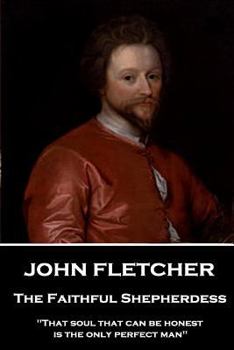 Paperback John Fletcher - The Faithful Shepherdess: "That soul that can be honest is the only perfect man" Book