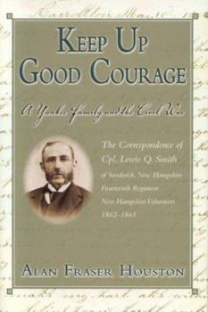 Hardcover Keep Up Good Courage: A Yankee Family And the Civil War : The Correspondence of Cpl. Lewis Q. Smith, of Sandwich, New Hamshire, Fourteenth Regiment New Hampshire Volunteers 1862-1865 Book