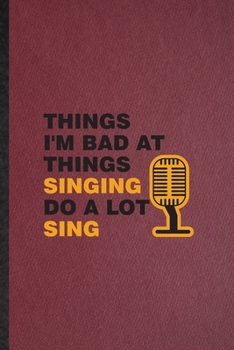 Things I'm Bad at Things Singing Do a Lot Sing: Lined Notebook For Singing Soloist Orchestra. Ruled Journal For Octet Conductor Director. Unique Student Teacher Blank Composition Great For School Writ