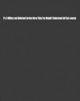 It's A Military and Uniformed Service Nurse Thing You Wouldn't Understand Self Care Journal: Daily Monthly Yearly Journal for Setting and Tracking Self-Care Goals