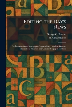 Editing the Day's News: An Introduction to Newspaper Copyreading, Headline Writing, Illustration, Makeup, and General Nespaper Methods