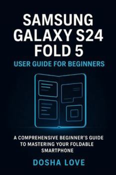 SAMSUNG GALAXY S24 FOLD 5 USER GUIDE FOR BEGINNERS: A Comprehensive Beginner’s Guide to Mastering Your Foldable Smartphone (Golden Guidebooks for Beginners and Seniors)