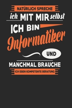 Natürlich Spreche Ich Mit Mir Selbst Ich bin Informatiker Und Manchmal Brauche Ich Eben Kompetente Beratung: Informatiker Notizbuch | Informatiker ... Karierte Seiten | ca. A 5 (German Edition)