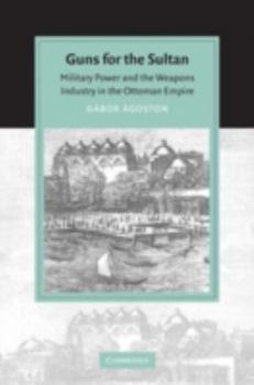 Paperback Guns for the Sultan: Military Power and the Weapons Industry in the Ottoman Empire Book