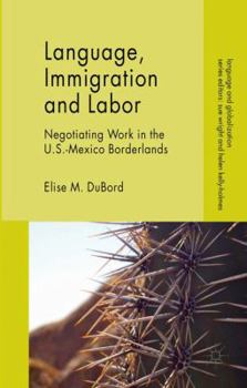 Hardcover Language, Immigration and Labor: Negotiating Work in the U.S.-Mexico Borderlands Book