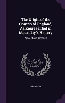 Hardcover The Origin of the Church of England, As Represented in Macaulay's History: Assailed and Defended Book