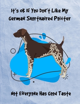 It's OK If You Don't Like My German Shorthaired Pointer Not Everyone Has Good Taste: Un-Dated Planner Gift Notebook for Dog and Puppy Lovers