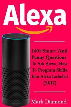 Paperback Alexa: 1401 Smart and Funny Questions to Ask Alexa_ How to Program Skills into Alexa are Included (2017) Book