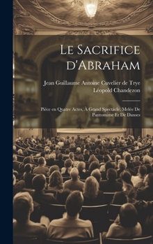 Hardcover Le sacrifice d'Abraham; pièce en quatre actes, à grand spectacle, melée de pantomime et de danses [French] Book