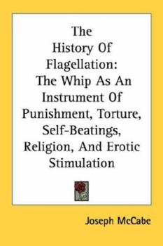 Paperback The History Of Flagellation: The Whip As An Instrument Of Punishment, Torture, Self-Beatings, Religion, And Erotic Stimulation Book