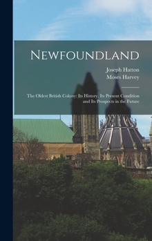 Hardcover Newfoundland: The Oldest British Colony: Its History, Its Present Condition and Its Prospects in the Future Book