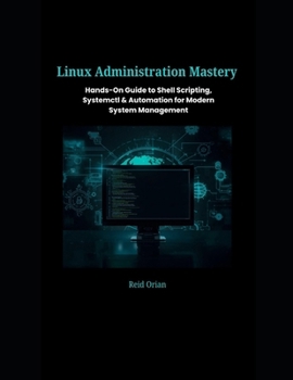 Paperback Linux Administration Mastery: Hands-On Guide to Shell Scripting, SystemctI & Automation For Modern System Management Book
