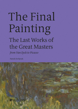 Hardcover The Final Painting: The Last Works of the Great Masters, from Van Eyck to Picasso Book