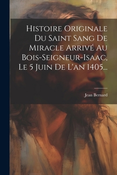 Paperback Histoire Originale Du Saint Sang De Miracle Arrivé Au Bois-seigneur-isaac, Le 5 Juin De L'an 1405... [French] Book