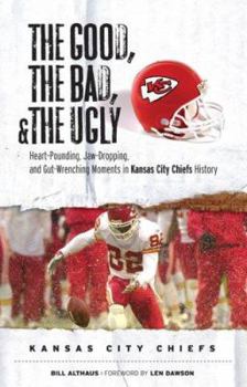 Hardcover The Good, the Bad, & the Ugly: Kansas City Chiefs: Heart-Pounding, Jaw-Dropping, and Gut-Wrenching Moments from Kansas City Chiefs History Book